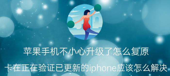 苹果手机不小心升级了怎么复原 卡在正在验证已更新的iphone应该怎么解决？